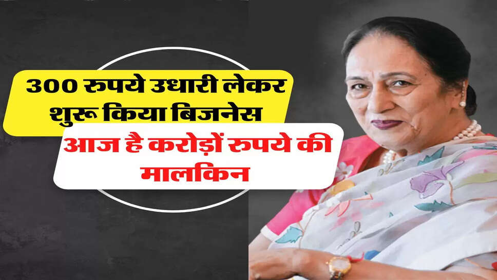 300 रुपये उधारी लेकर शुरू किया बिजनेस, आज है करोड़ों रुपये की मालकिन &nbsp;