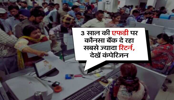 FD Rates : 3 साल की एफडी पर कौनसा बैंक दे रहा सबसे ज्यादा रिटर्न, देखें कंपेरिजन