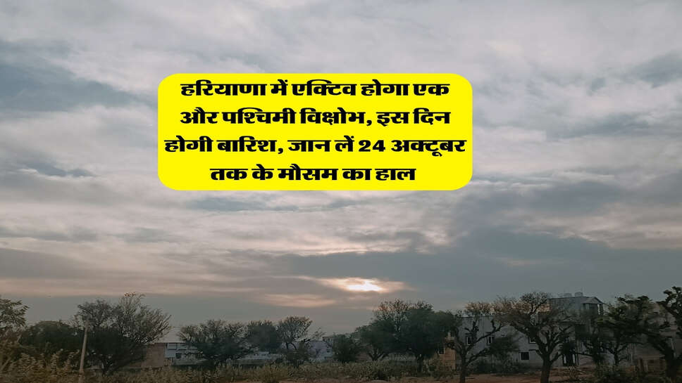 हरियाणा में एक्टिव होगा एक और पश्चिमी विक्षोभ, इस दिन होगी बारिश, जान लें 24 अक्टूबर तक के मौसम का हाल&nbsp;
