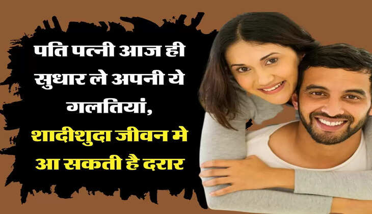 Relationship Tips: पति पत्नी आज ही सुधार ले अपनी ये गलतियां, शादीशुदा जीवन मे आ सकती है दरार