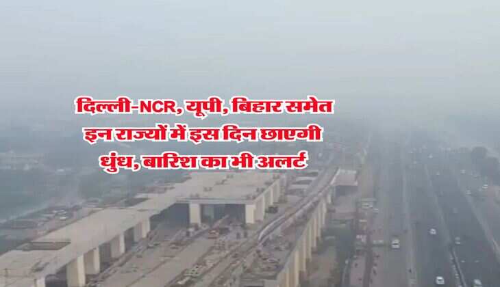 Weather Update : दिल्ली-NCR, यूपी, बिहार समेत इन राज्यों में इस दिन छाएगी धुंध, बारिश का भी अलर्ट