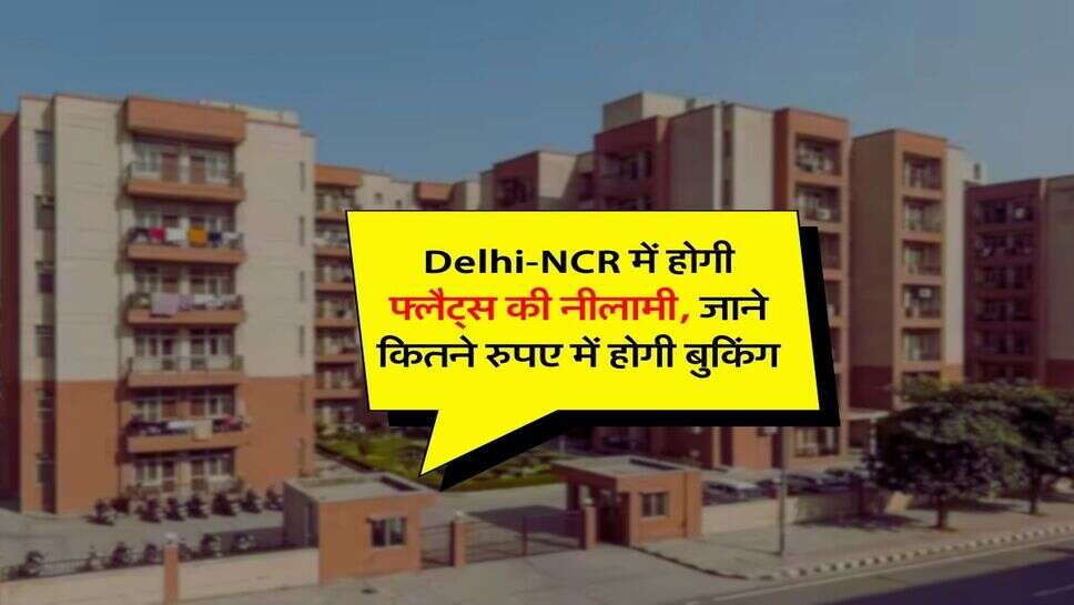 Delhi-NCR में होगी फ्लैट्स की नीलामी, जाने कितने रुपए में होगी बुकिंग