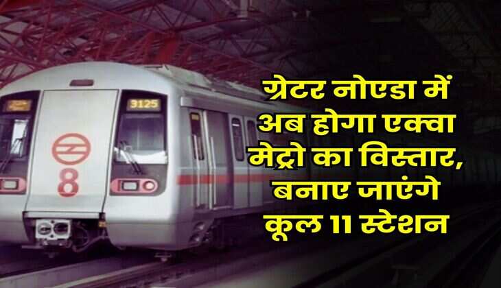 Noida News : ग्रेटर नोएडा में अब होगा एक्वा मेट्रो का विस्तार, बनाए जाएंगे कूल 11 स्टेशन