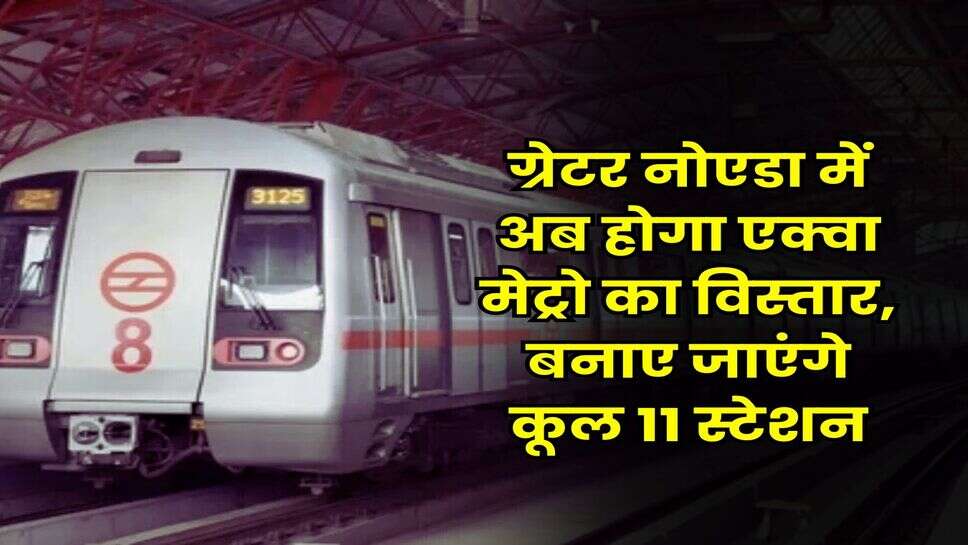 Noida News : ग्रेटर नोएडा में अब होगा एक्वा मेट्रो का विस्तार, बनाए जाएंगे कूल 11 स्टेशन