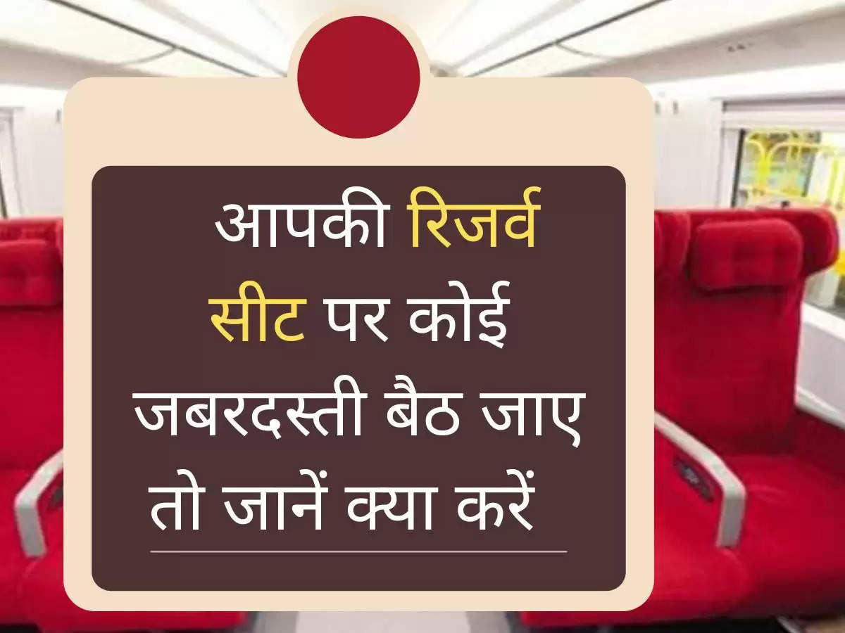 अगर ट्रेन में कोई आपकी सीट पर जबरदस्ती बैठ जाएं तो जानें कैसे करवाएं उससे सीट खाली