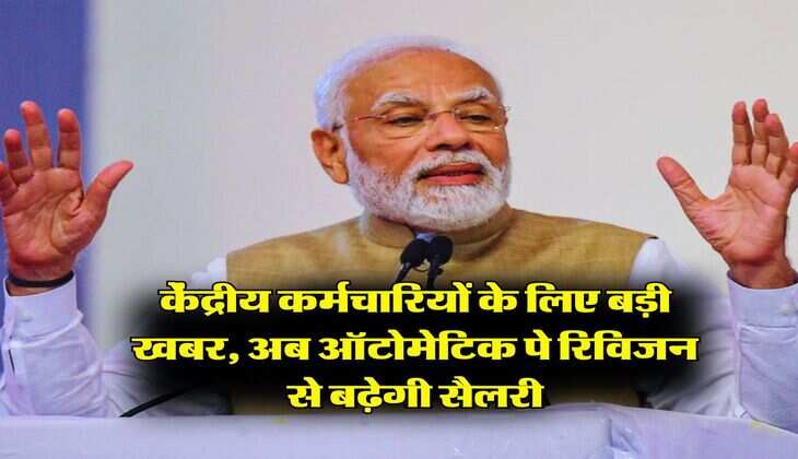 7th pay commission : केंद्रीय कर्मचारियों के लिए बड़ी खबर, अब ऑटोमेटिक पे रिविजन से बढ़ेगी सैलरी