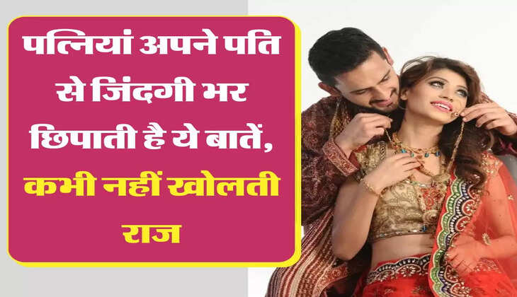 Relationship Tips: पत्नियां अपने पति से जिंदगी भर छिपाती है ये बातें, कभी नहीं खोलती राज