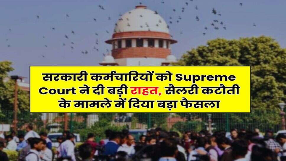 सरकारी कर्मचारियों को Supreme Court ने दी बड़ी राहत, सैलरी कटौती के मामले में दिया बड़ा फैसला