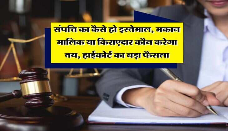 High Court Decision : संपत्ति का कैसे हो इस्तेमाल, मकान मालिक या किराएदार कौन करेगा तय, हाईकोर्ट का बड़ा फैसला
