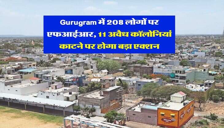 Gurugram में 208 लोगों पर एफआईआर, 11 अवैध कॉलोनियां काटने पर होगा बड़ा एक्शन
