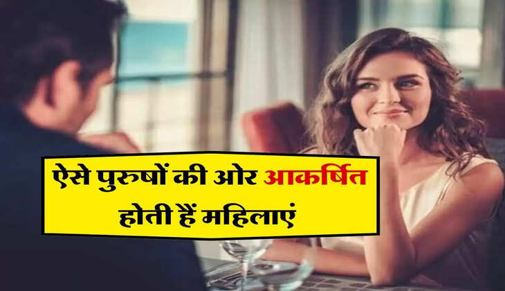 Relationship : ऐसे पुरुषों की ओर आकर्षित होती हैं महिलाएं, करना चाहती हैं ये काम 