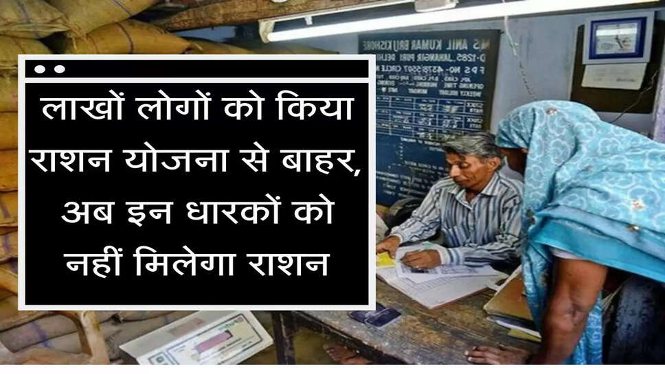 Ration Card Yojana-&nbsp;लाखों लोगों को किया राशन योजना से बाहर, अब इन धारकों को नहीं मिलेगा राशन