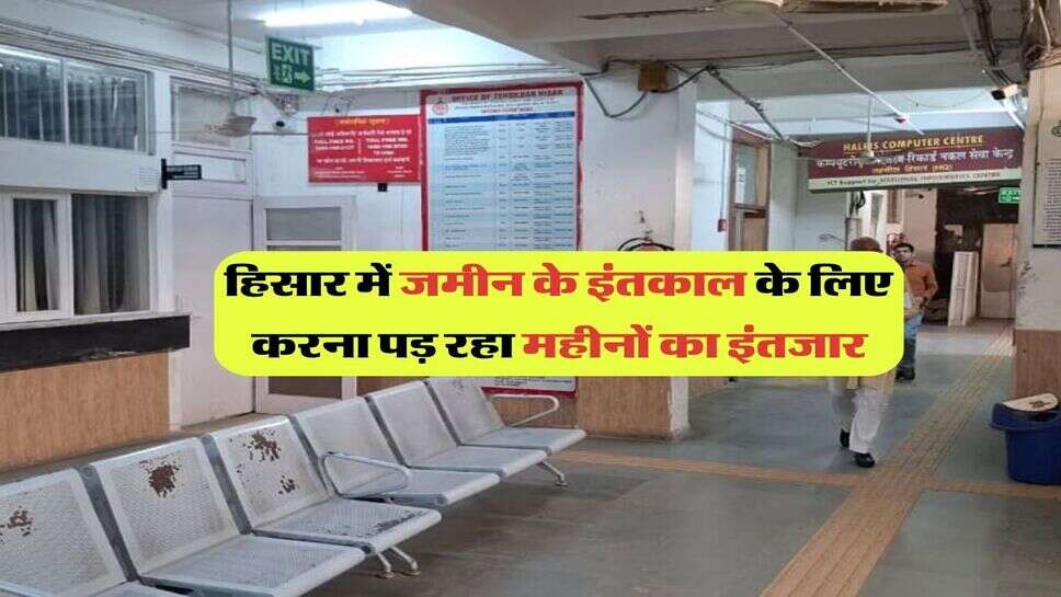 हिसार में जमीन के इंतकाल के लिए करना पड़ रहा महीनों का इंतजार