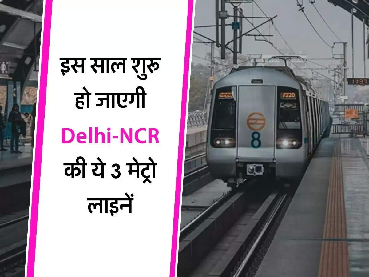 Delhi Metro : इस साल शुरू हो जाएगी दिल्ली-एनसीआर की ये 3 मेट्रो लाइनें