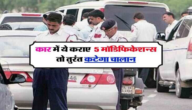 Car Tips : कार में ये कराए 5 मॉडिफिकेशन्स तो तुरंत कटेगा चालान, ट्रैफिक पुलिस कर रही आपका इंतजार
