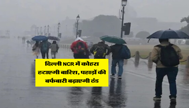 Delhi Mausam Update : दिल्ली NCR में कोहरा हटाएगी बारिश, पहाड़ों की बर्फबारी बढ़ाएगी ठंड