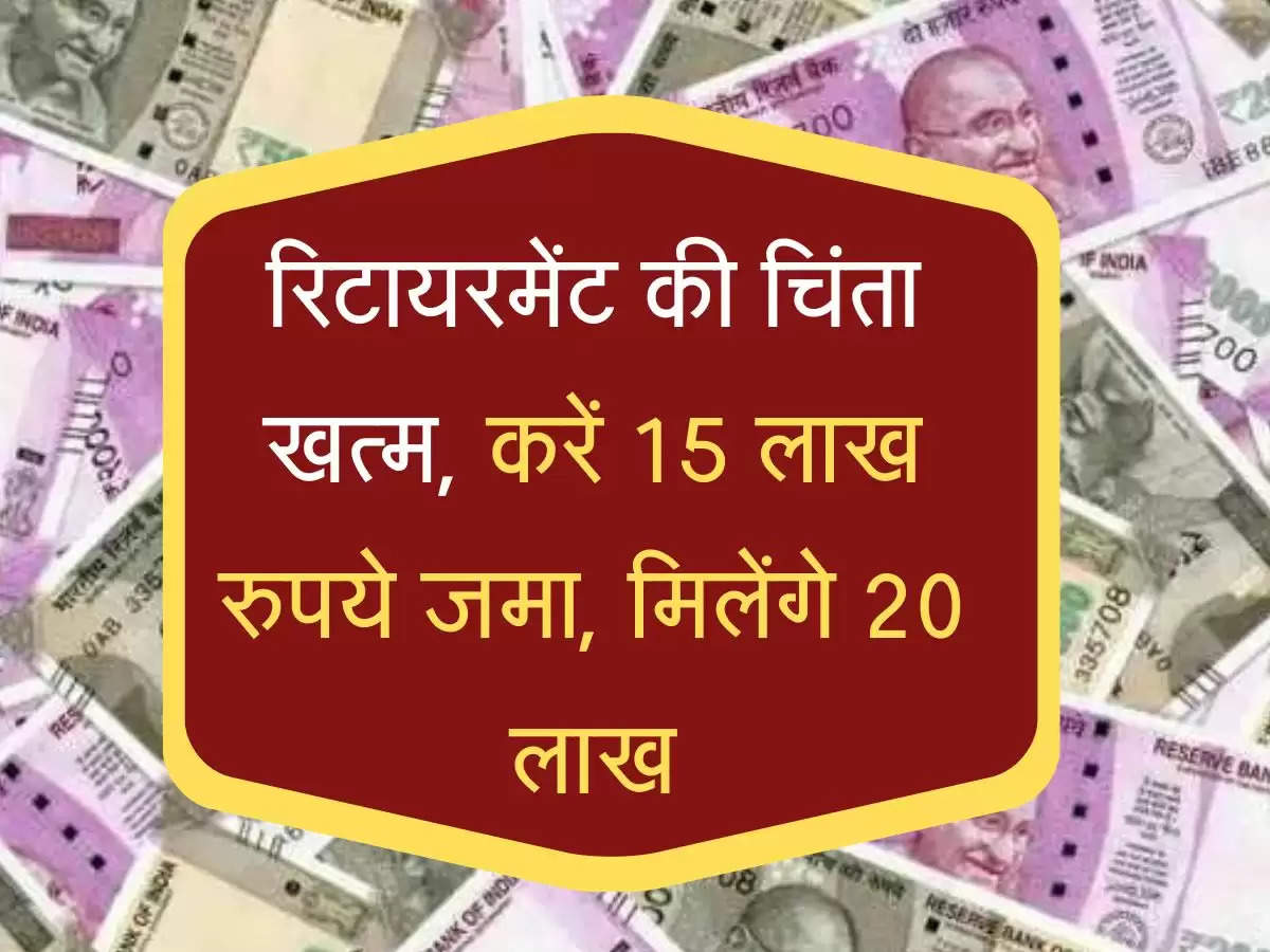 रिटायरमेंट की चिंता खत्म, करें 15 लाख रुपये जमा, मिलेंगे 20 लाख