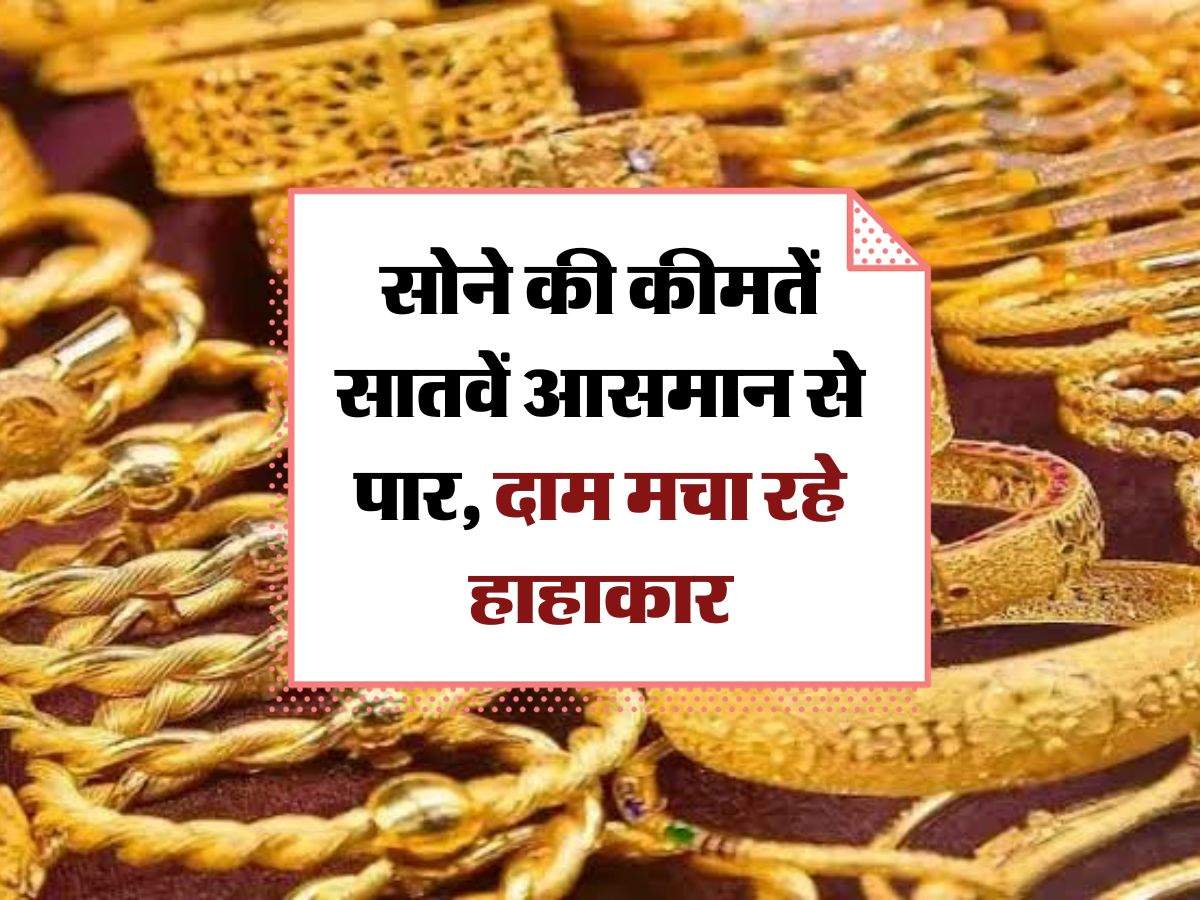 Gold Price Today : सोने की कीमतें सातवें आसमान से पार, दाम मचा रहे हाहाकार, जानिये 10 ग्राम गोल्ड के रेट