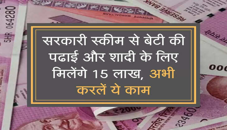 सरकारी स्कीम से बेटी की पढाई और शादी के लिए मिलेंगे 15 लाख, अभी करलें ये काम
