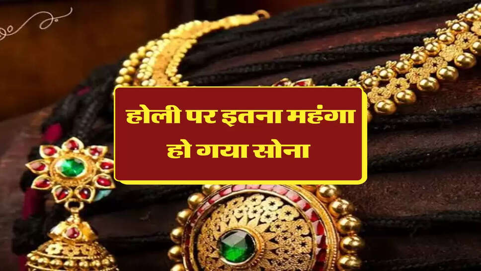 होली पर इतना महंगा हो गया सोना 