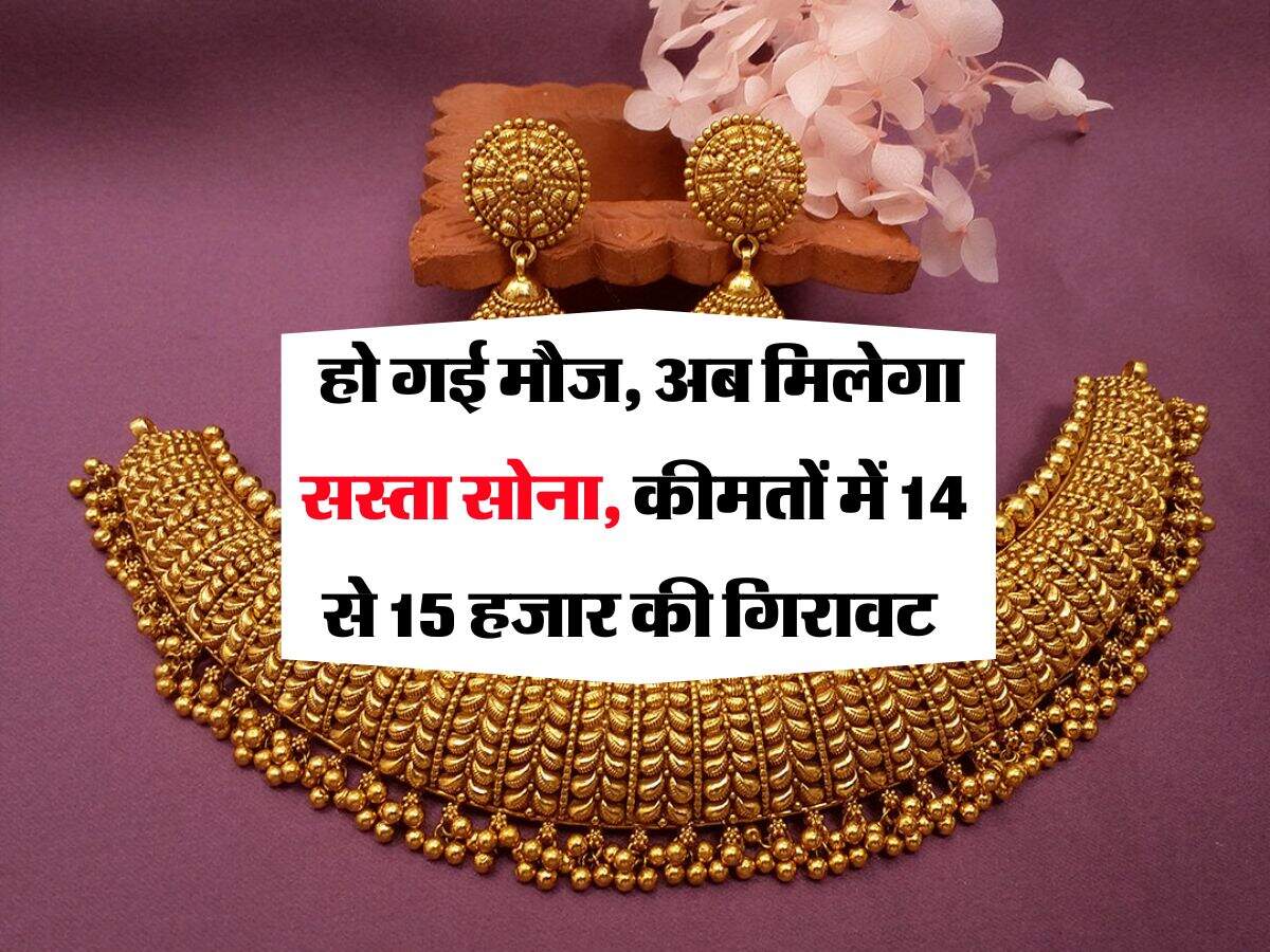 Gold Rate : हो गई मौज, अब मिलेगा सस्ता सोना, कीमतों में 14 से 15 हजार की गिरावट