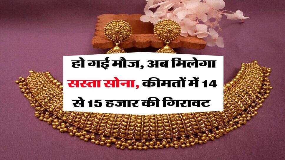 Gold Rate : हो गई मौज, अब मिलेगा सस्ता सोना, कीमतों में 14 से 15 हजार की गिरावट&nbsp;