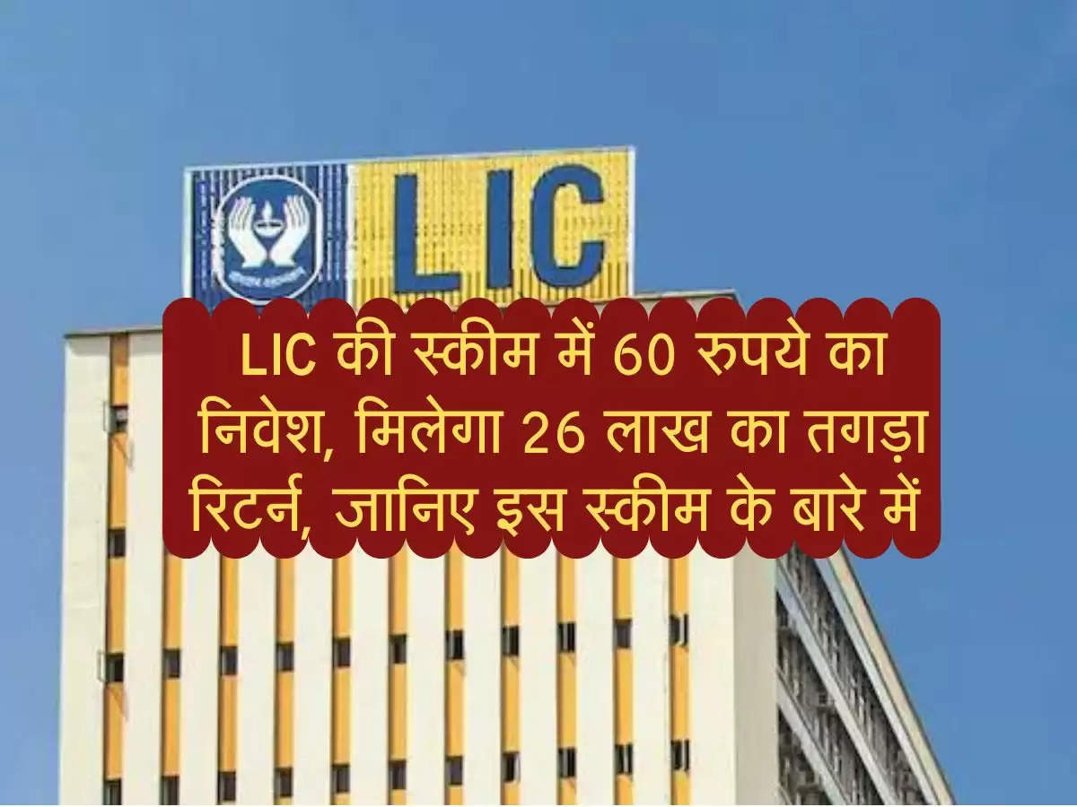 LIC की स्कीम में 60 रुपये का निवेश, मिलेगा 26 लाख का तगड़ा रिटर्न, जानिए इस स्कीम के बारे में 