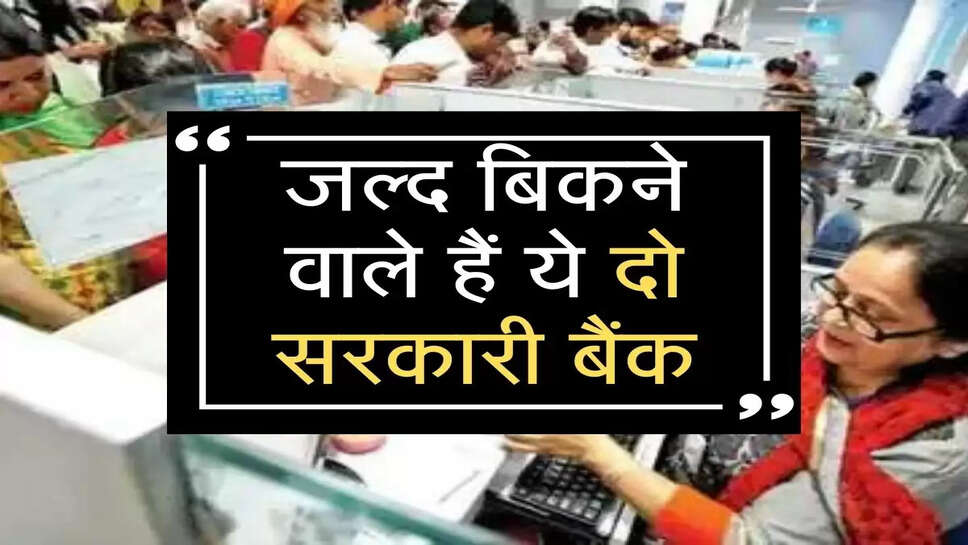 जल्&zwj;द बि&zwj;कने वाले हैं ये दो सरकारी बैंक