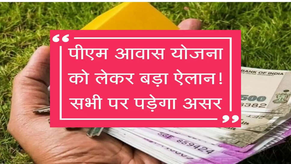 PM Awas Yojana को लेकर सरकार का बड़ा ऐलान! सभी पर पड़ेगा असर