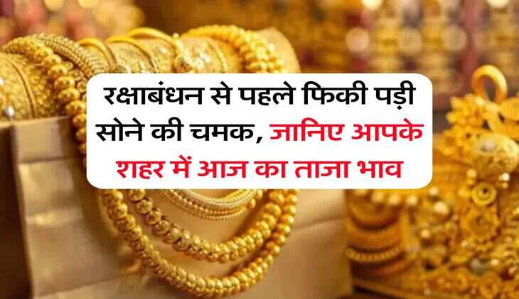 Gold Rate : रक्षाबंधन से पहले फिकी पड़ी सोने की चमक, जानिए आपके शहर में आज का ताजा भाव