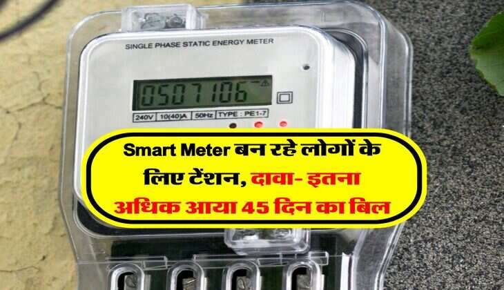Smart Meter बन रहे लोगों के लिए टेंशन, दावा- इतना अधिक आया 45 दिन का बिल