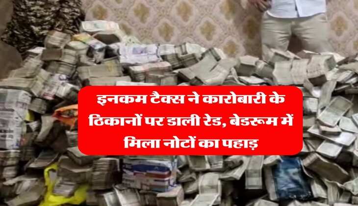 Income Tax Raid : इनकम टैक्स ने कारोबारी के ठिकानों पर डाली रेड, बेडरूम में मिला नोटों का पहाड़