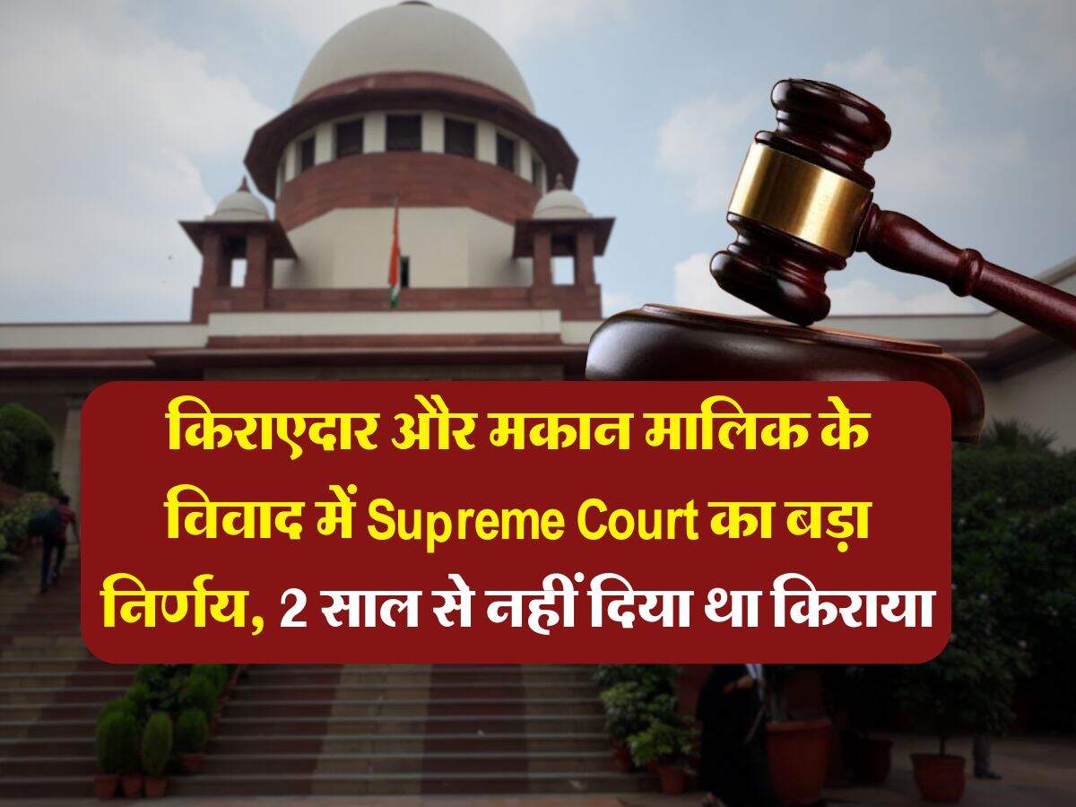 किराएदार और मकान मालिक के विवाद में Supreme Court का बड़ा निर्णय, 2 साल से नहीं दिया था किराया