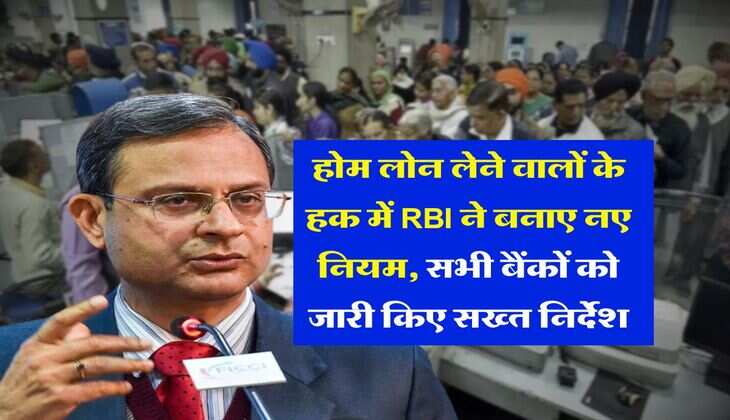 होम लोन लेने वालों के हक में RBI ने बनाए नए नियम, सभी बैंकों को जारी किए सख्त निर्देश
