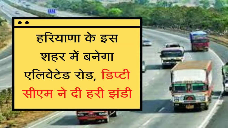 Elevated Road हरियाणा के इस शहर में बनेगा एलिवेटेड रोड, डिप्टी सीएम ने दी हरी झंडी