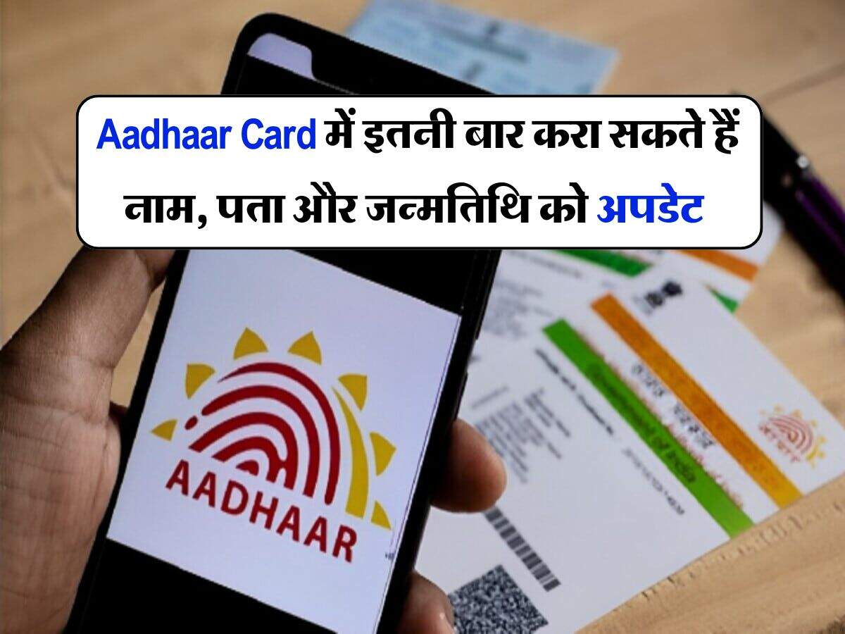 Aadhaar Card में इतनी बार करा सकते हैं नाम, पता और जन्मतिथि को अपडेट, आप भी जान लें