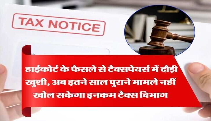 Income Tax : हाईकोर्ट के फैसले से टैक्सपेयर्स में दौड़ी खुशी, अब इतने साल पुराने मामले नहीं खोल सकेगा इनकम टैक्स विभाग