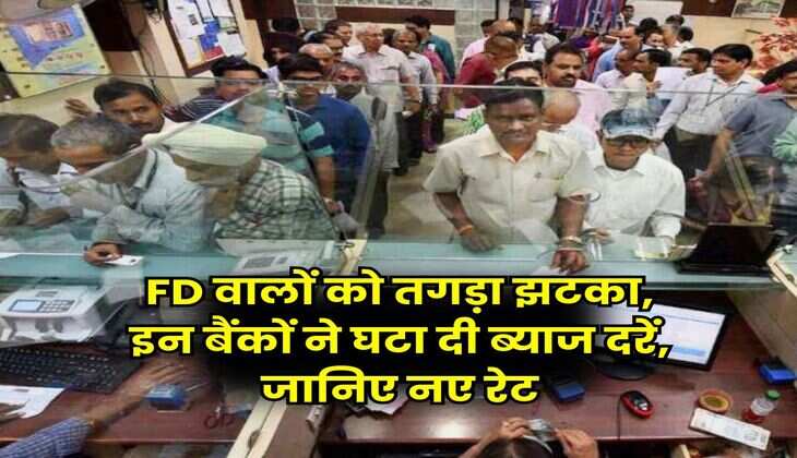 FD वालों को तगड़ा झटका, इन बैंकों ने घटा दी ब्याज दरें, जानिए नए रेट