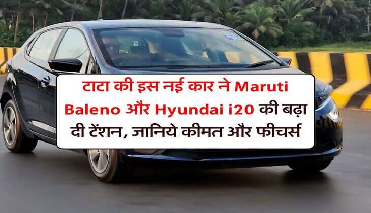 टाटा की इस नई कार ने Maruti Baleno और Hyundai i20 की बढ़ा दी टेंशन, जानिये कीमत और फीचर्स