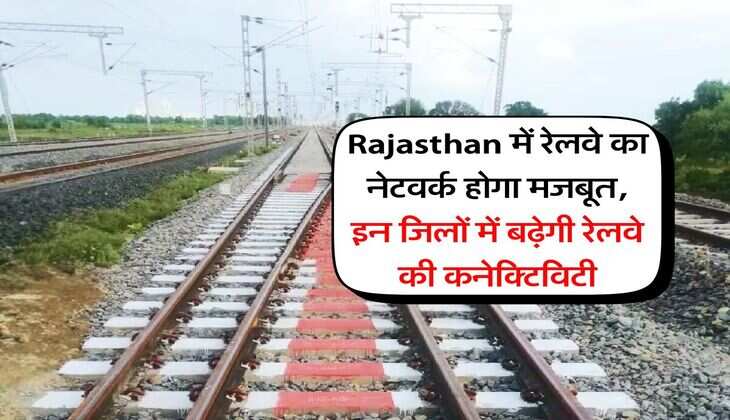 Rajasthan में रेलवे का नेटवर्क होगा मजबूत, इन जिलों में बढ़ेगी रेलवे की कनेक्टिविटी