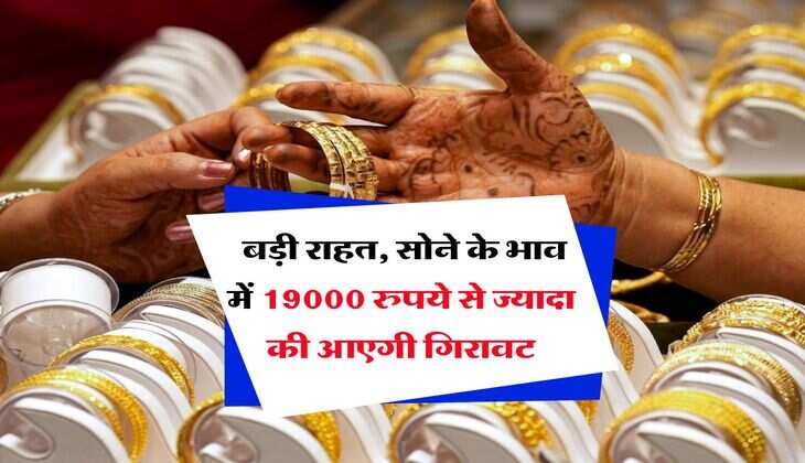 Gold Rate : बड़ी राहत, सोने के भाव में 19000 रुपये से ज्यादा की आएगी गिरावट