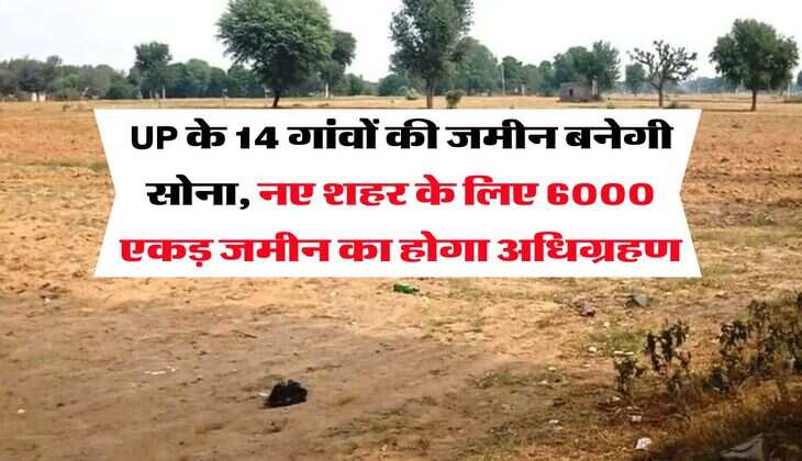 UP के 14 गांवों की जमीन बनेगी सोना, नए शहर के लिए 6000 एकड़ जमीन का होगा अधिग्रहण