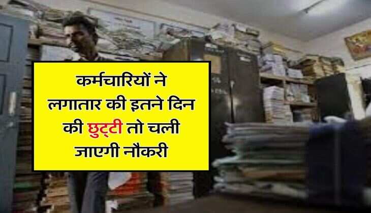 Employee New Leave Rule : सरकारी कर्मचारियों ने लगातार की इतने दिन की छुट्&zwnj;टी तो चली जाएगी नौकरी, जान लें छुट्टियों से जुड़े और क्&zwj;या हैं नियम