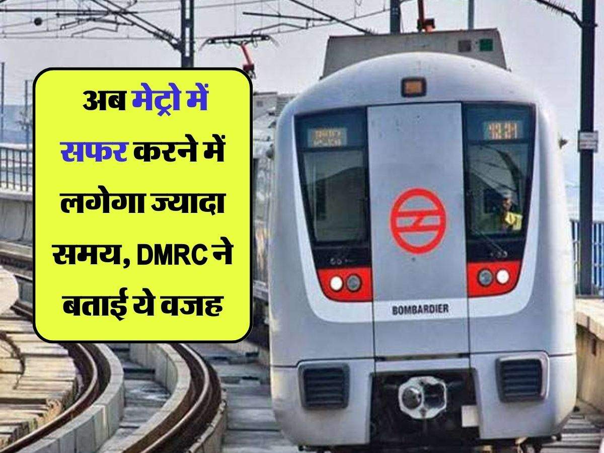 Delhi Metro : अब मेट्रो में सफर करने में लगेगा ज्यादा समय, DMRC ने बताई ये वजह