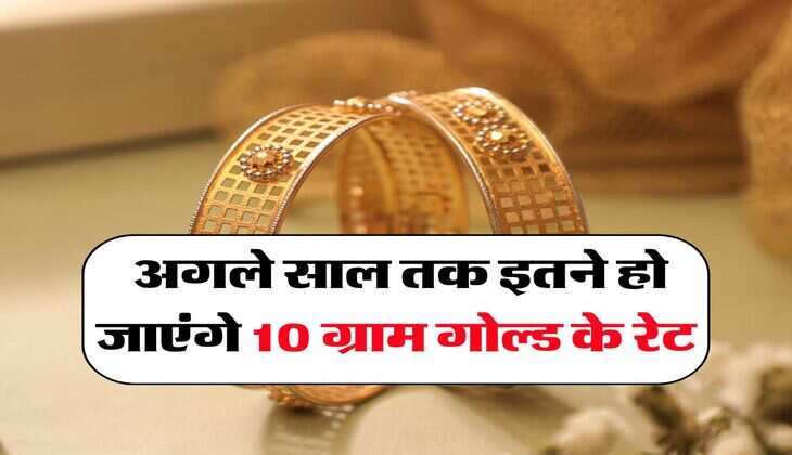 Gold Rate Hike : अगले साल तक इतने हो जाएंगे 10 ग्राम गोल्ड के रेट
