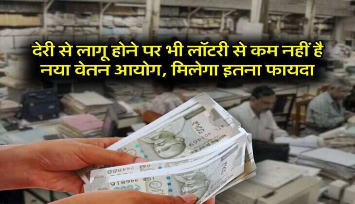 8th Pay Commission : देरी से लागू होने पर भी लॉटरी से कम नहीं है नया वेतन आयोग, मिलेगा इतना फायदा