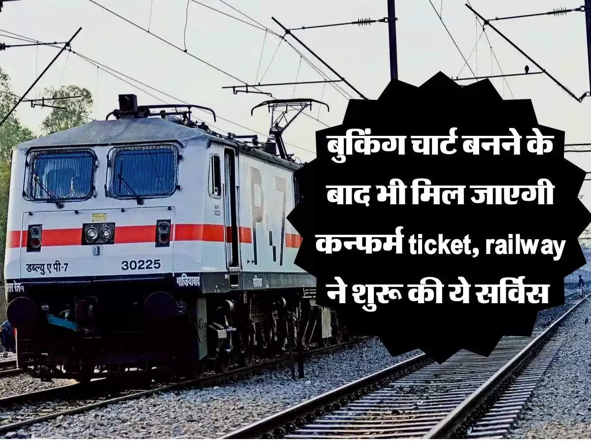 बुकिंग चार्ट बनने के बाद भी मिल जाएगी कन्फर्म ticket, railway ने शुरू की ये सर्विस 