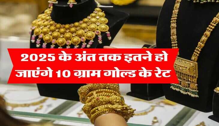 Gold Rate : 2025 के अंत तक इतने हो जाएंगे 10 ग्राम गोल्ड के रेट