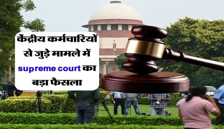 Supreme Court Decision : केंद्रीय कर्मचारियों से जुड़े मामले में सुप्रीम कोर्ट का फैसला