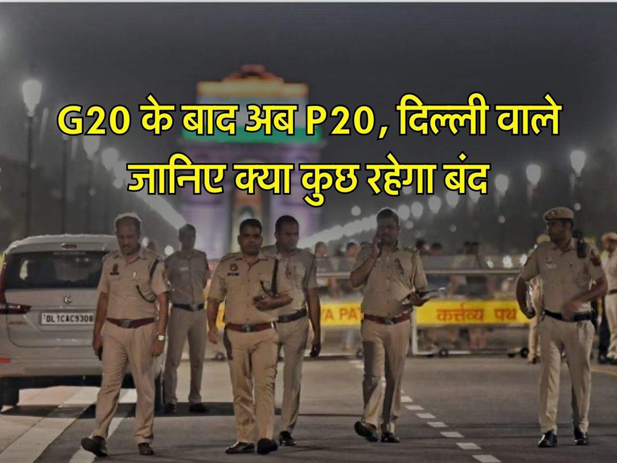 G20 के बाद अब P20, दिल्ली वाले जानिए क्या कुछ रहेगा बंद